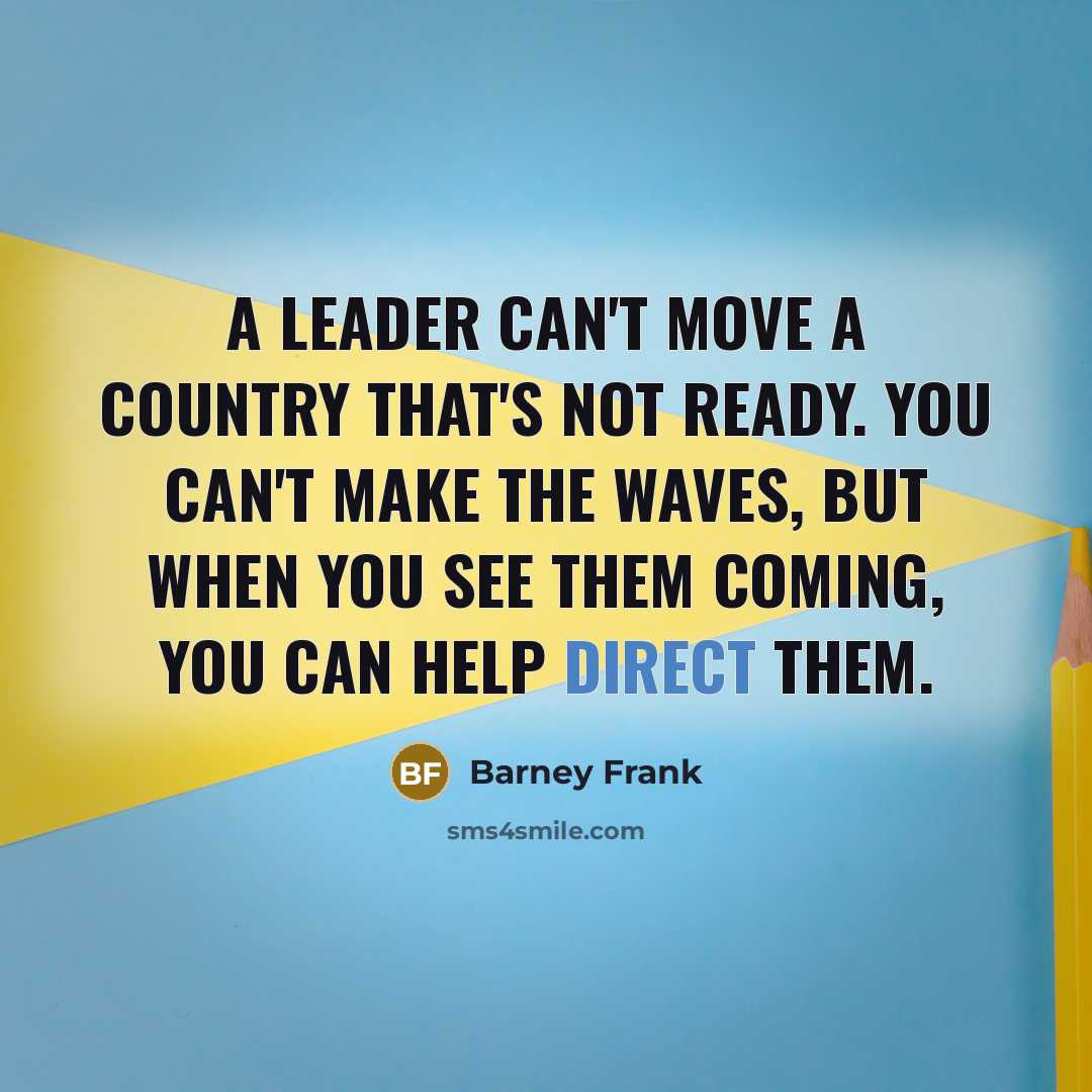 “A leader can`t move a country that`s not ready. You…” quote by Barney Frank