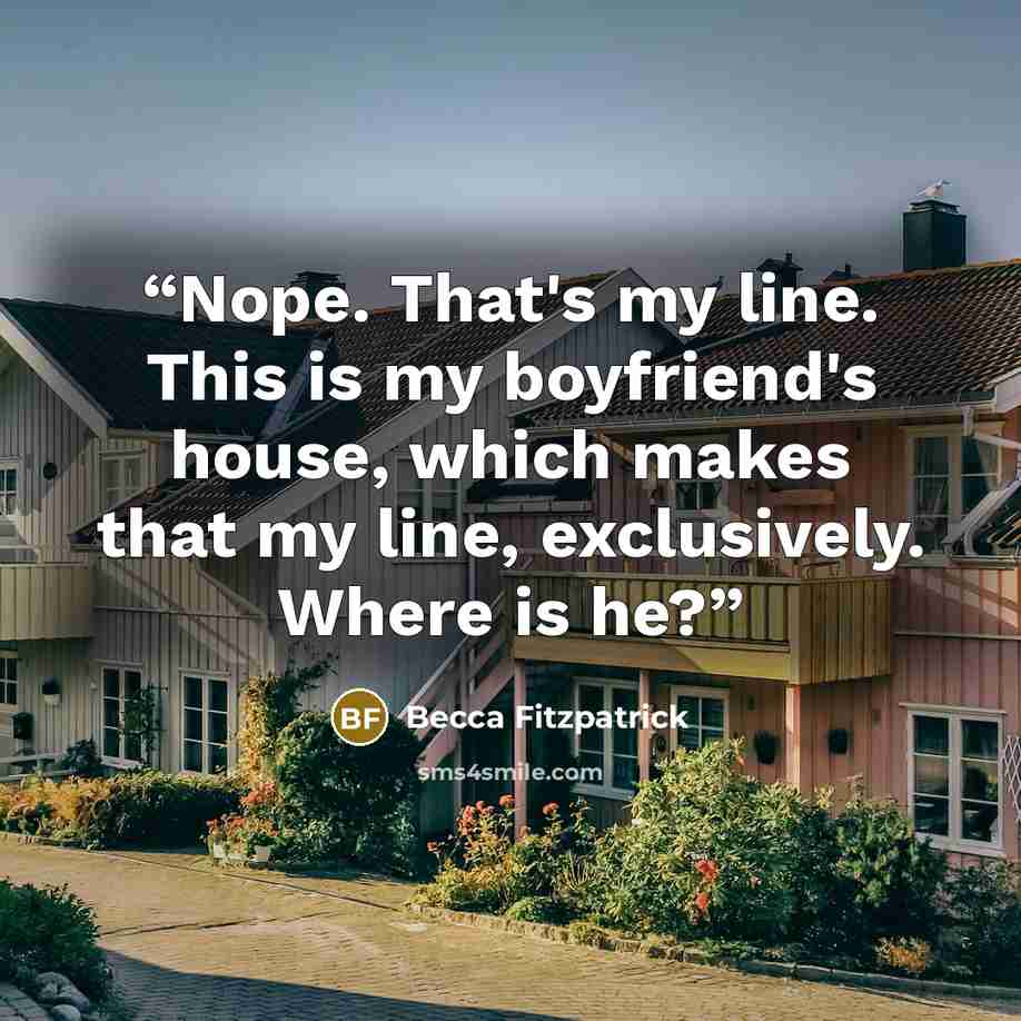 “Nope. That's my line. This is my boyfriend's house, which makes that my line, exclusively. Where is he?” quote by Becca Fitzpatrick