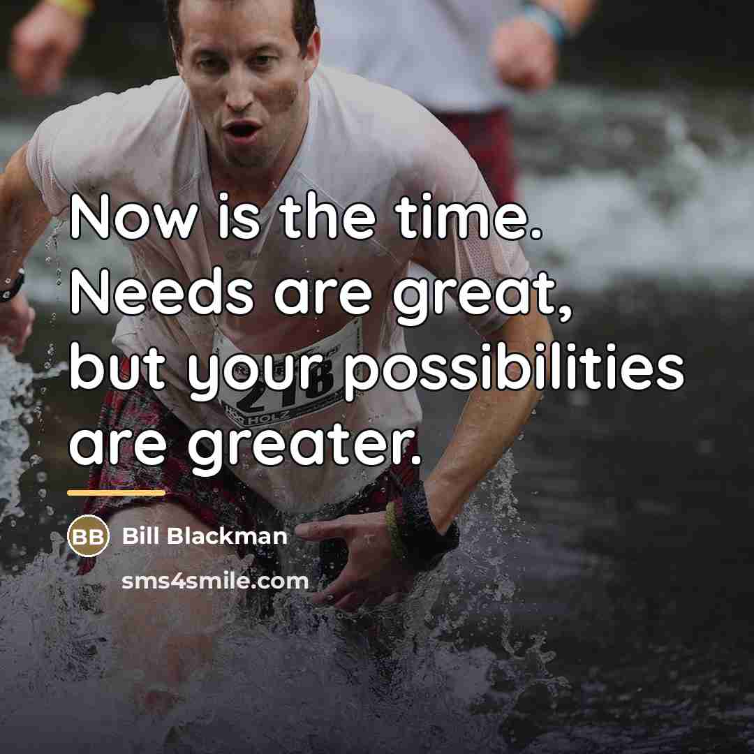 “Now is the time. Needs are great, but your possibilities…” quote by Bill Blackman
