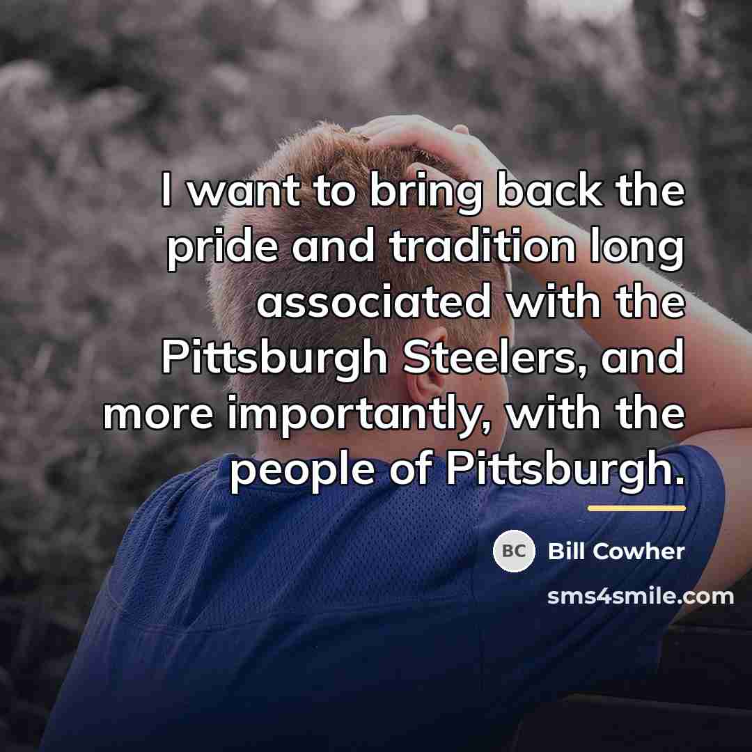 “I want to bring back the pride and tradition long…” quote by Bill Cowher