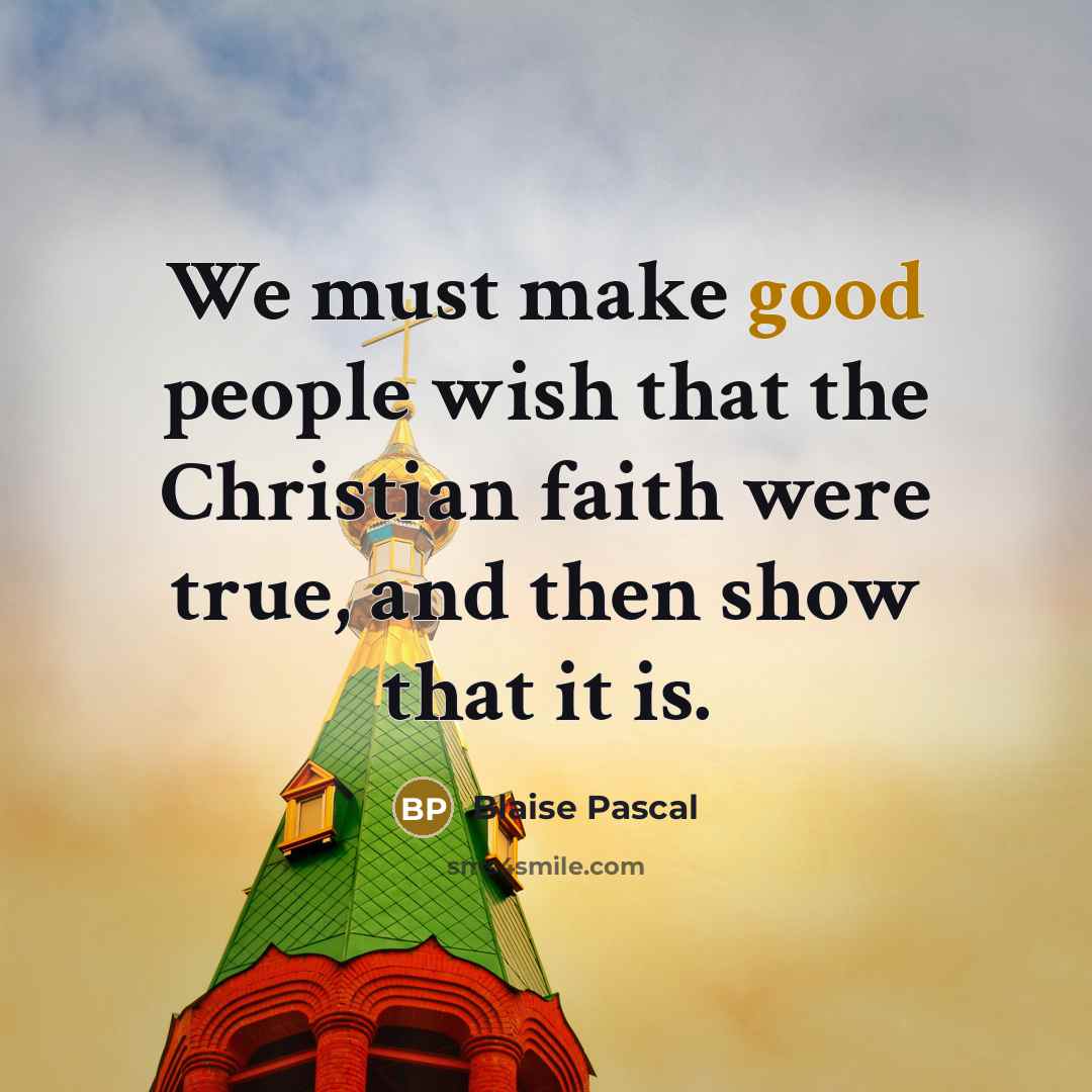 “We must make good people wish that the Christian faith…” quote by Blaise Pascal