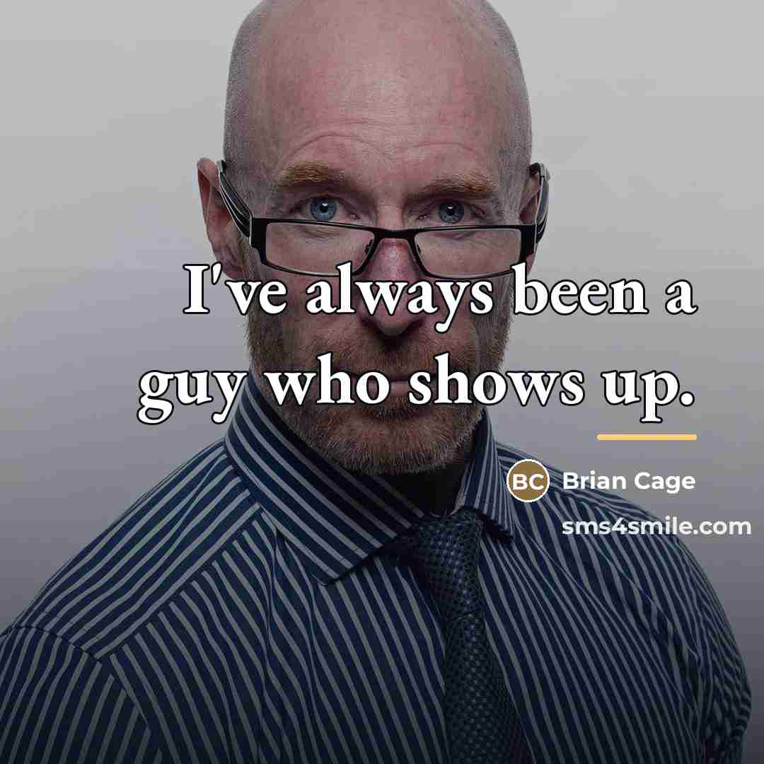 “I've always been a guy who shows up.…” quote by Brian Cage