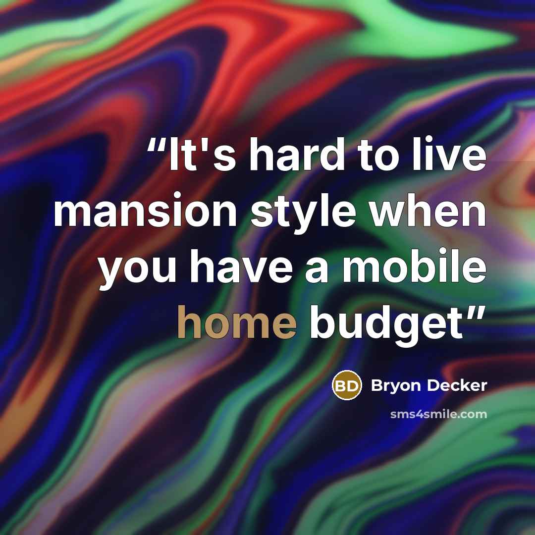 “It's hard to live mansion style when you have a mobile home budget” quote by Bryon Decker