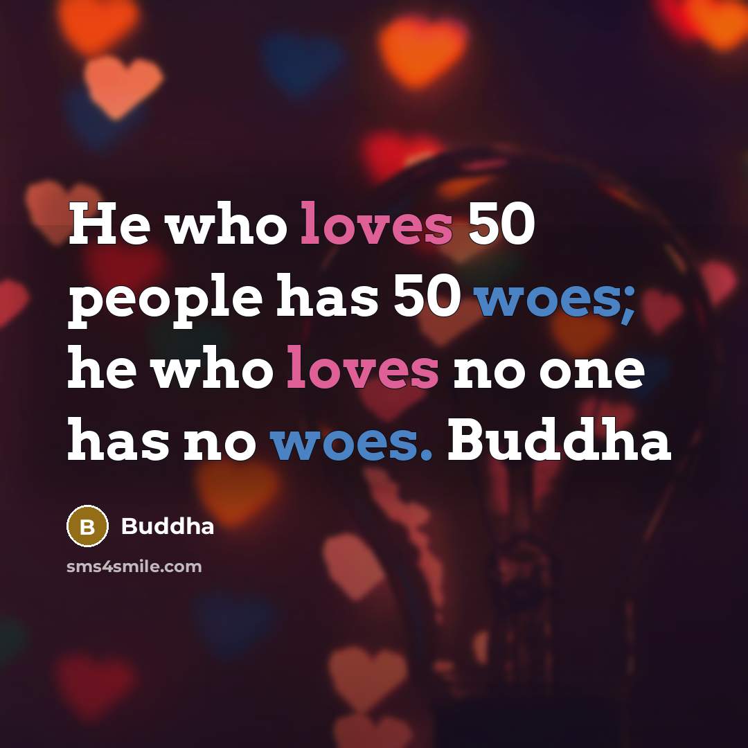 “He who loves 50 people has 50 woes; he who…” quote by Buddha