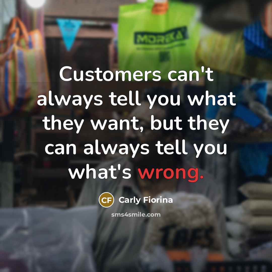 “Customers can't always tell you what they want, but they…” quote by Carly Fiorina