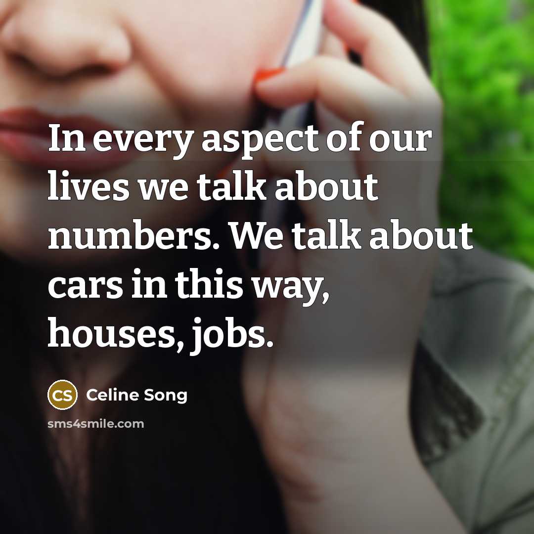 “In every aspect of our lives we talk about numbers.…” quote by Celine Song