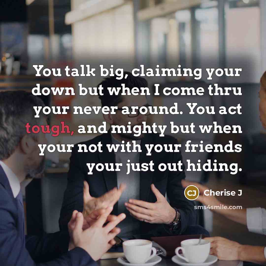 “You talk big, claiming your down but when I come thru your never around. You act tough, and mighty but when your not with your friends your just out hiding.” quote by Cherise J