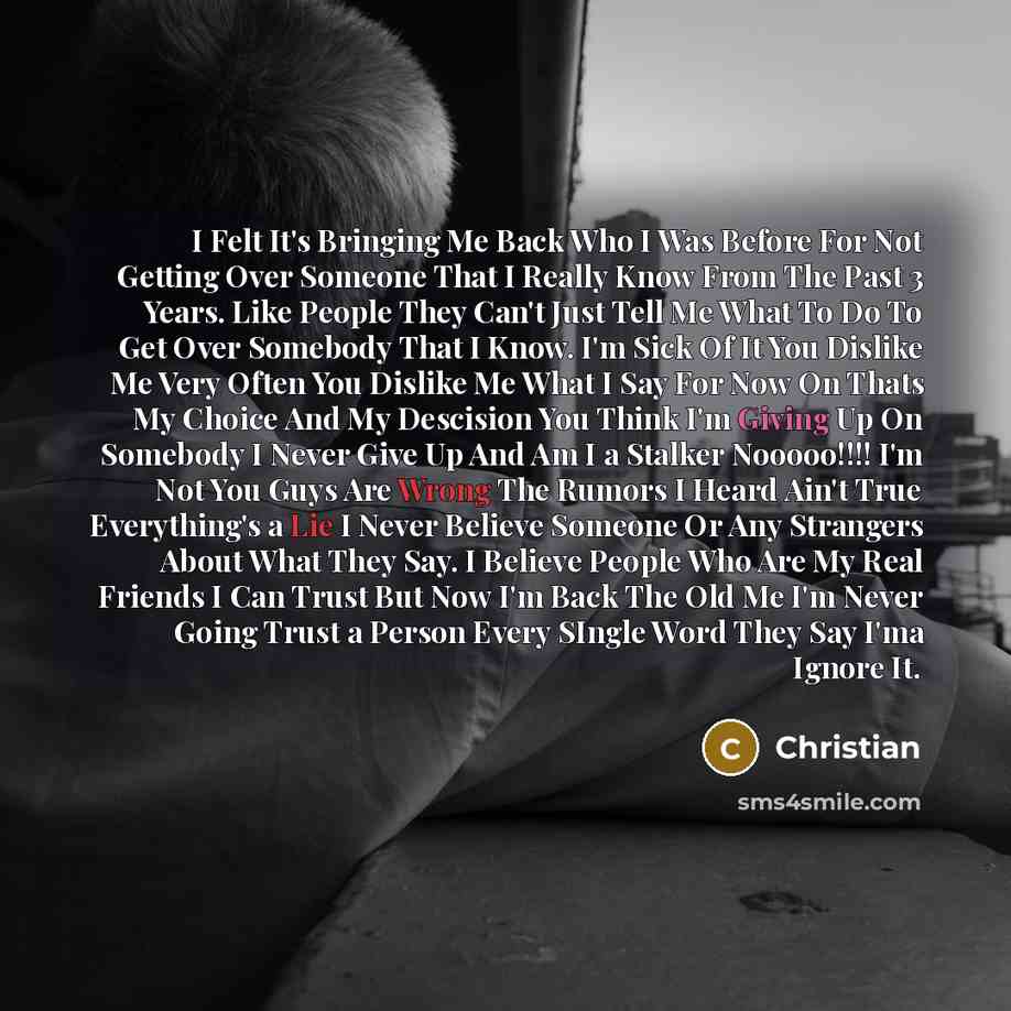 “I Felt It's Bringing Me Back Who I Was Before For Not Getting Over Someone That I Really Know From The Past 3 Years. Like People They Can't Just Tell Me What To Do To Get Over Somebody That I Know. I'm Sick Of It You Dislike Me Very Often You Dislike Me What I Say For Now On Thats My Choice And My…” quote by Christian