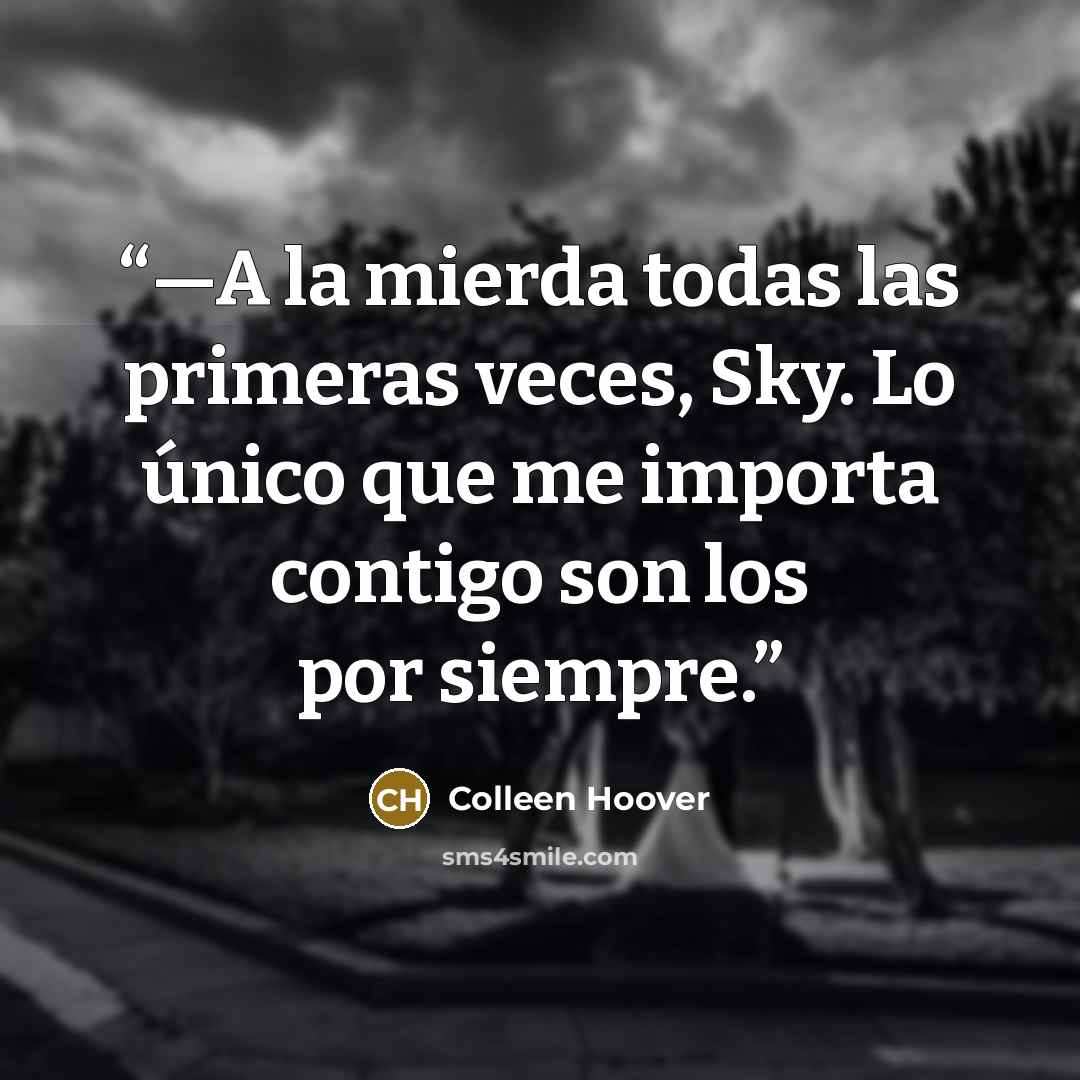 “—A la mierda todas las primeras veces, Sky. Lo único que me importa contigo son los por siempre.” quote by Colleen Hoover