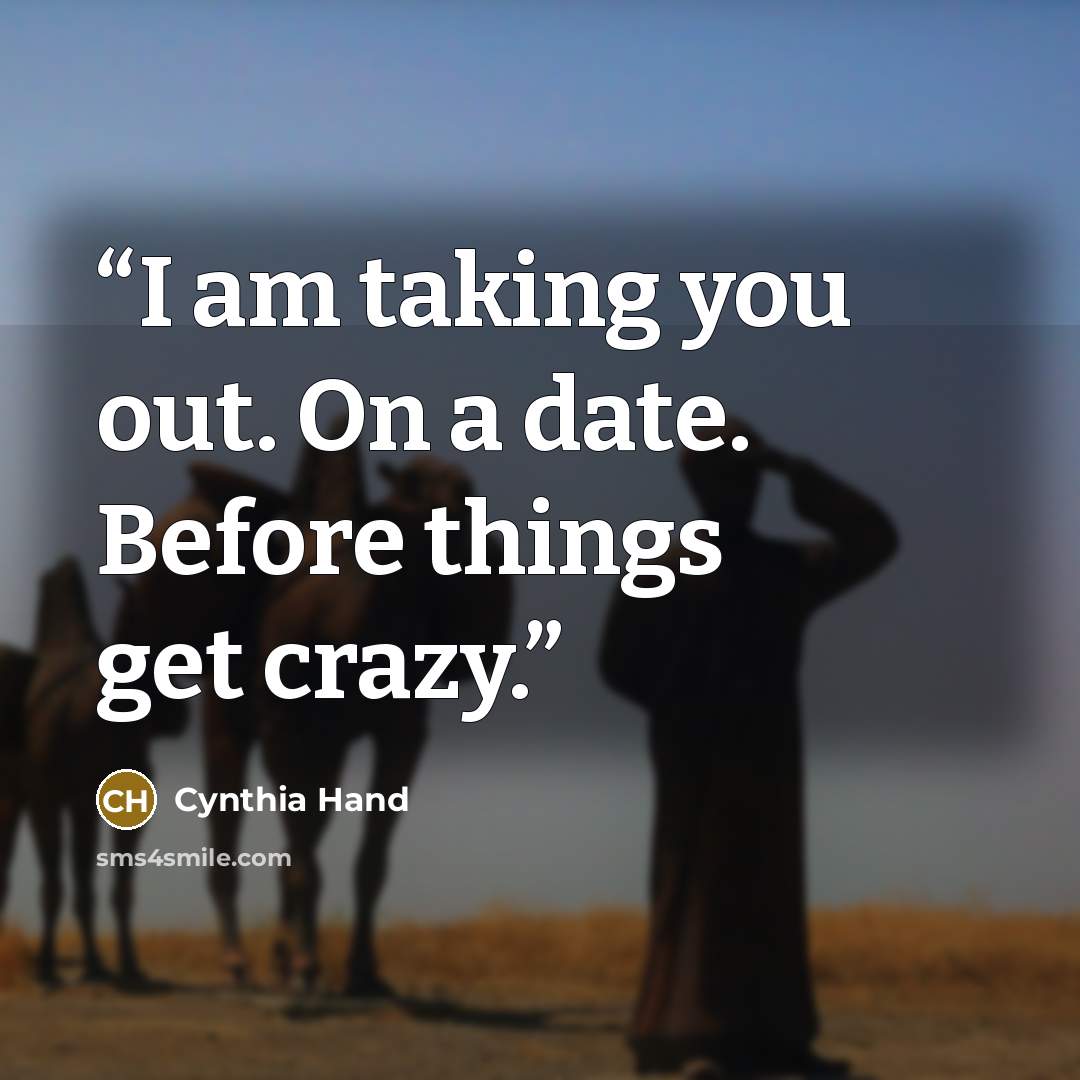 “I am taking you out. On a date. Before things get crazy.” quote by Cynthia Hand