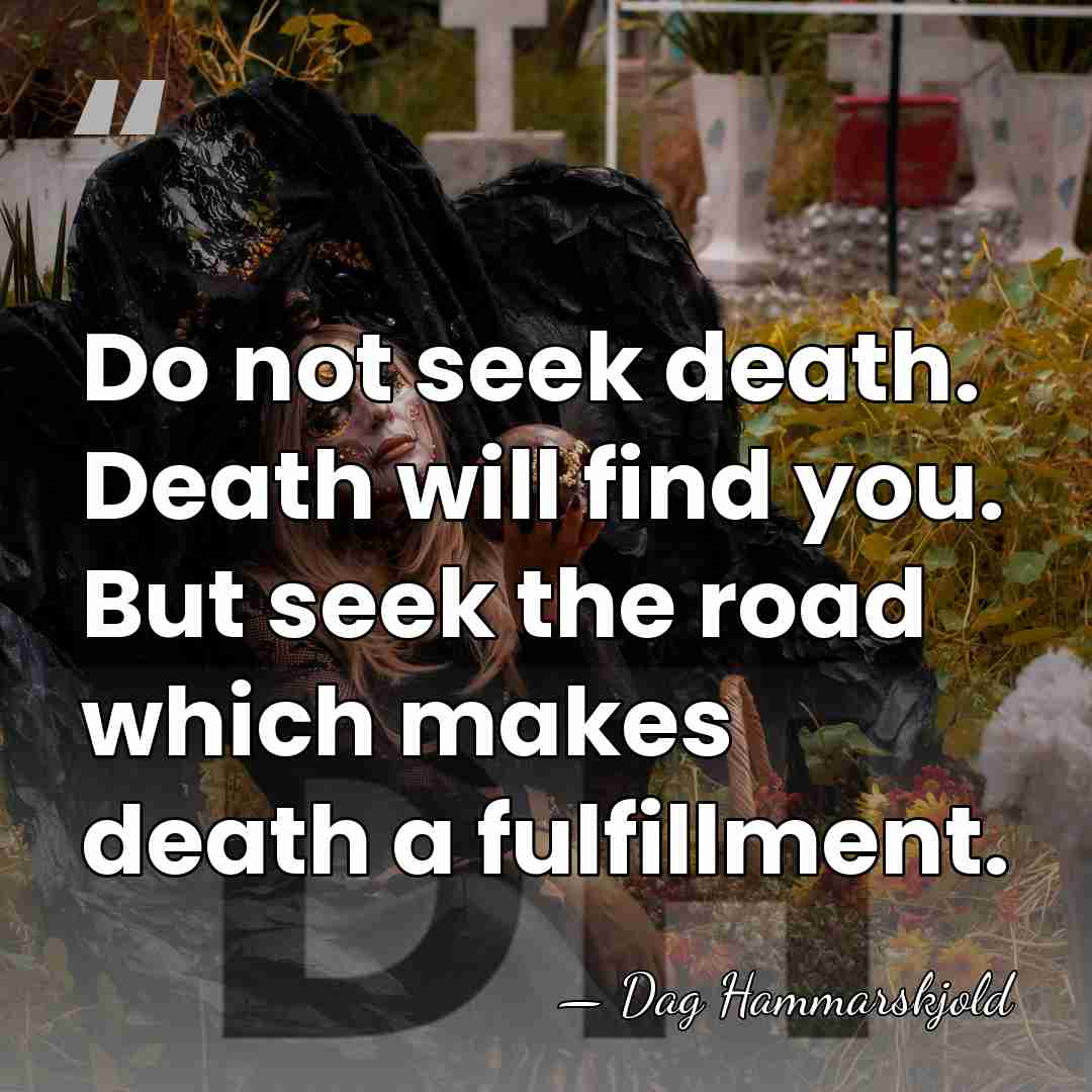 Do not seek death. Death will find you. But seek the road&hellip; - Dag Hammarskjold