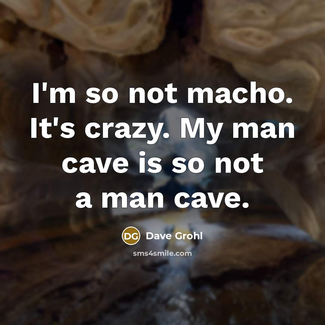 “I'm so not macho. It's crazy. My man cave is so not a man cave.” quote by Dave Grohl