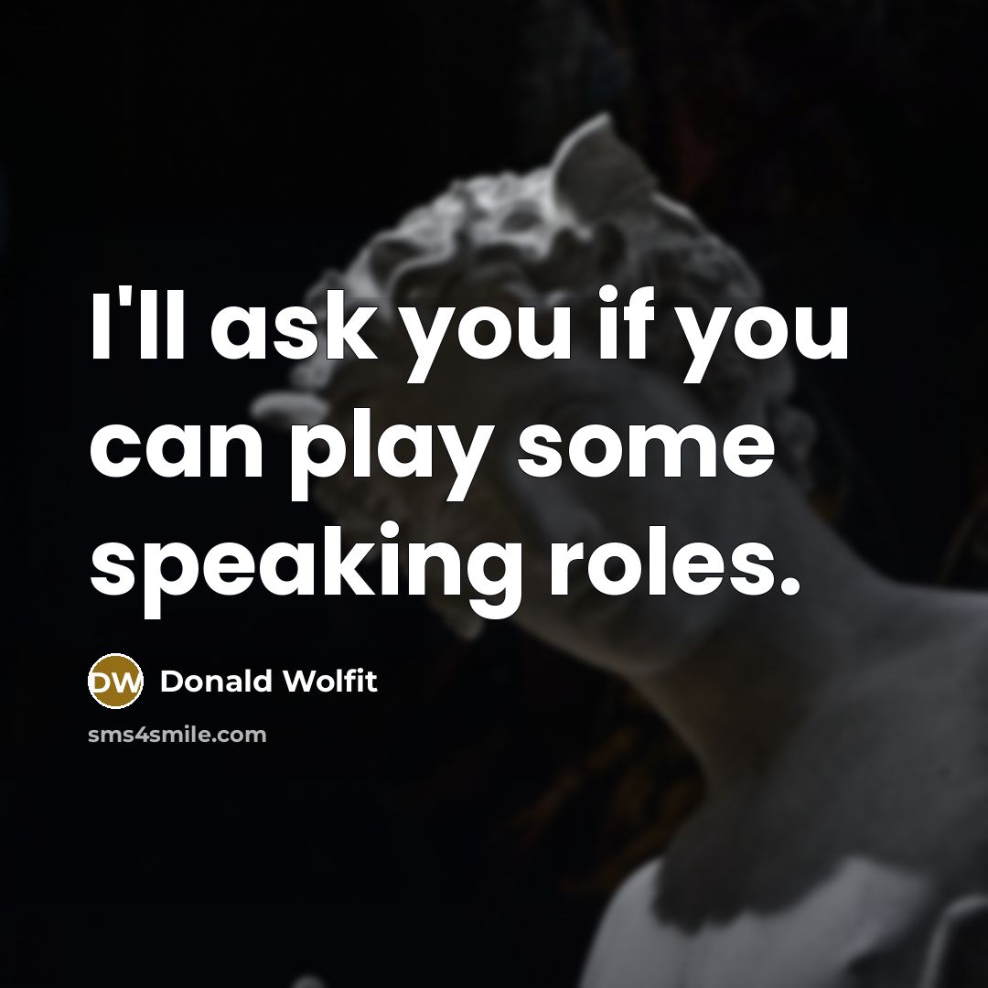 “I'll ask you if you can play some speaking roles.…” quote by Donald Wolfit