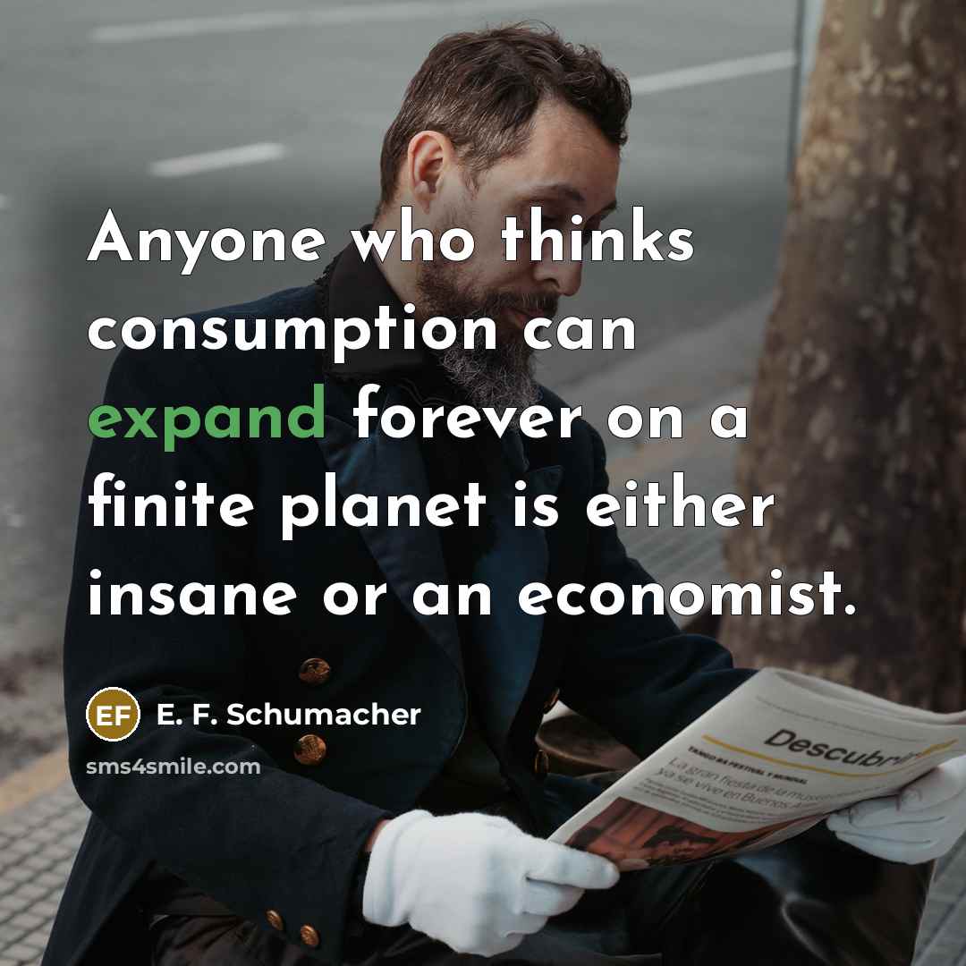 “Anyone who thinks consumption can expand forever on a finite…” quote by E. F. Schumacher