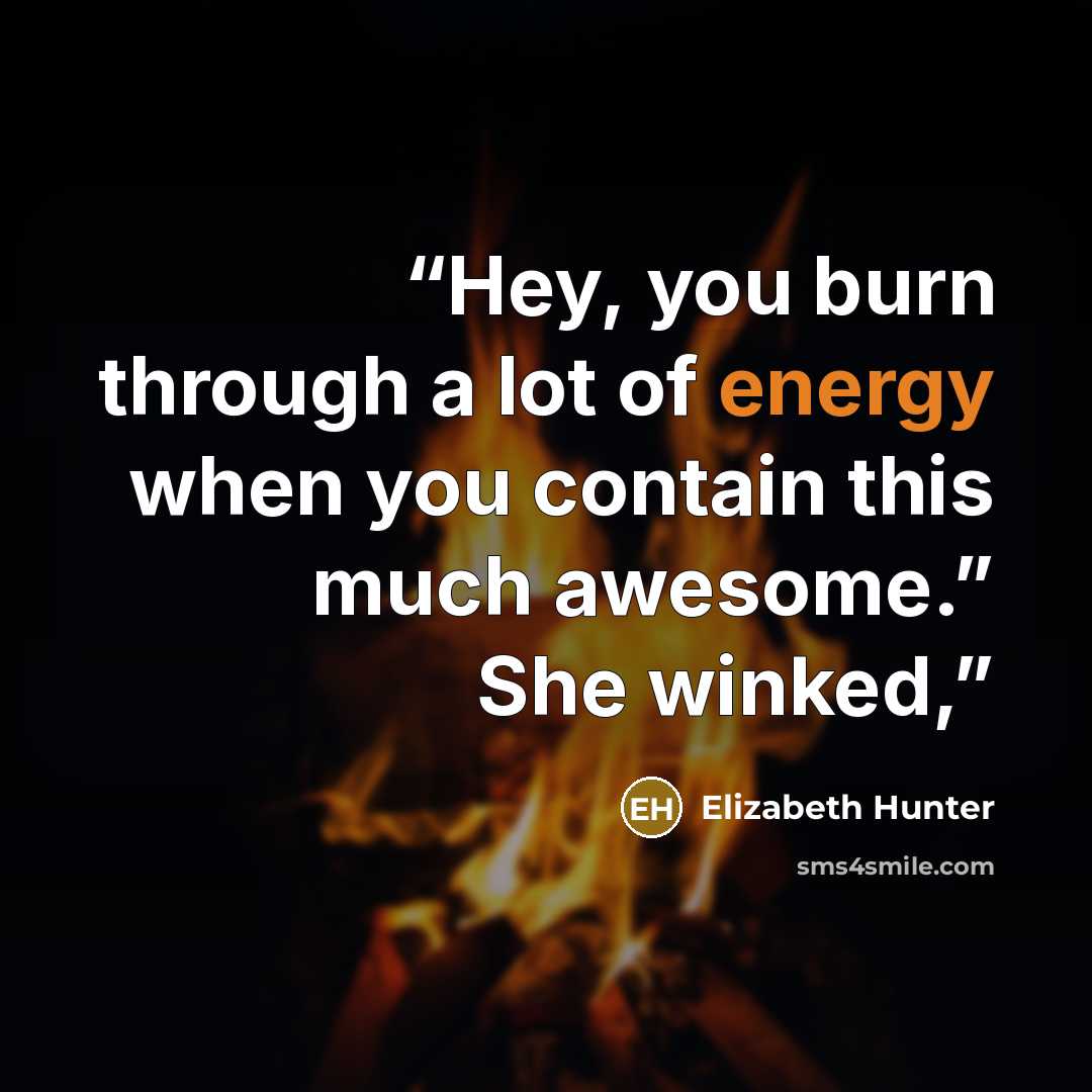 “Hey, you burn through a lot of energy when you contain this much awesome.” She winked,” quote by Elizabeth Hunter