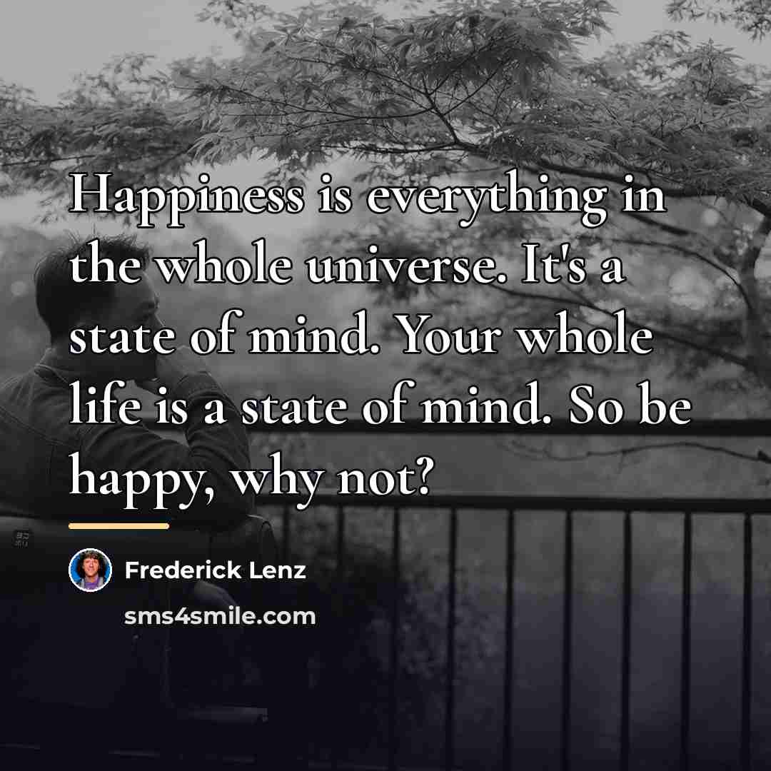 “Happiness is everything in the whole universe. It's a state…” quote by Frederick Lenz