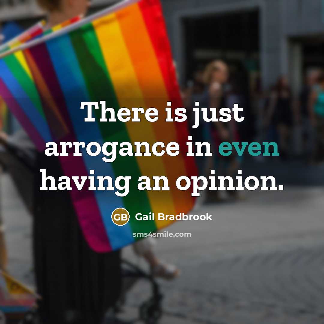 “There is just arrogance in even having an opinion.…” quote by Gail Bradbrook