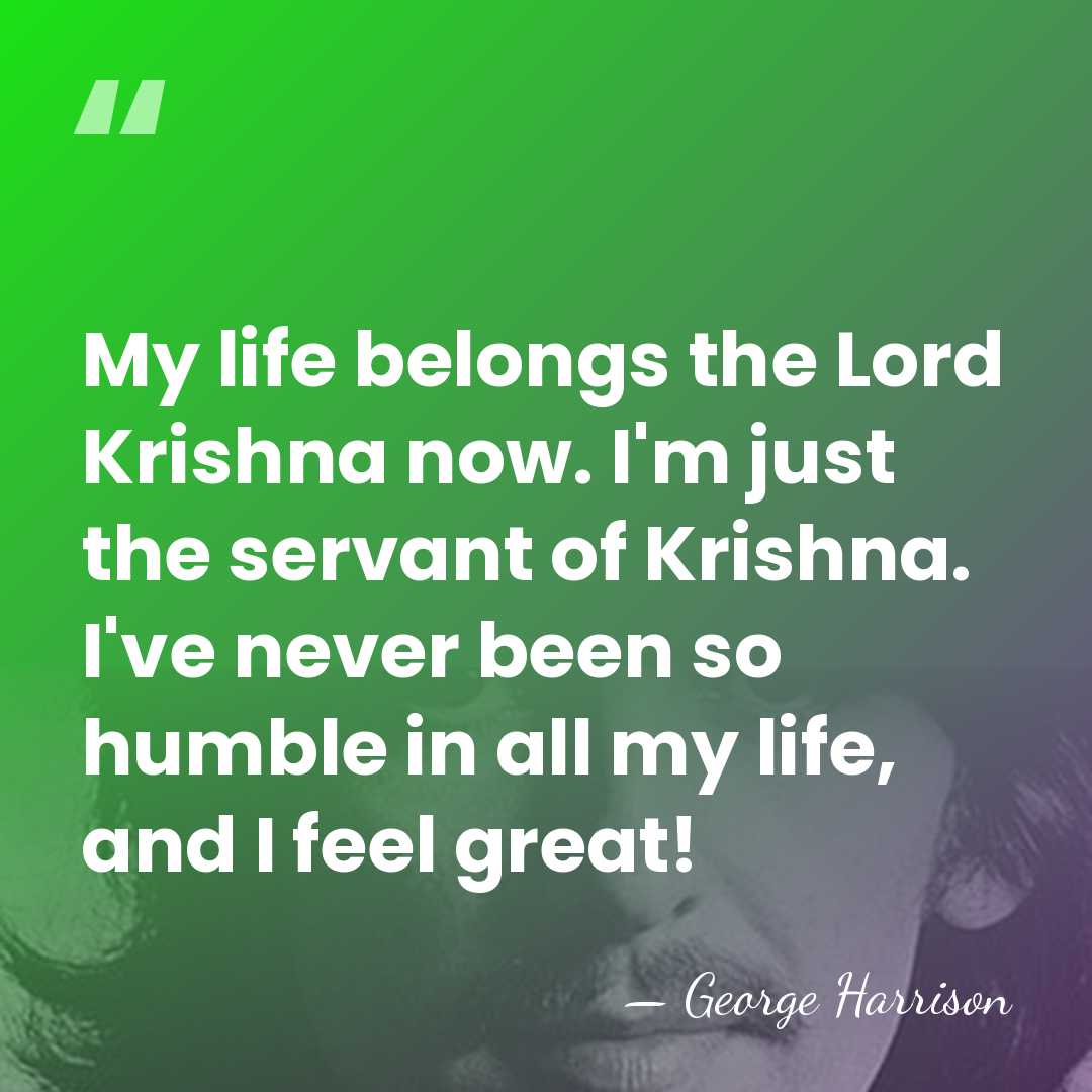 My life belongs the Lord Krishna now. I'm just the servant of&hellip; - George Harrison