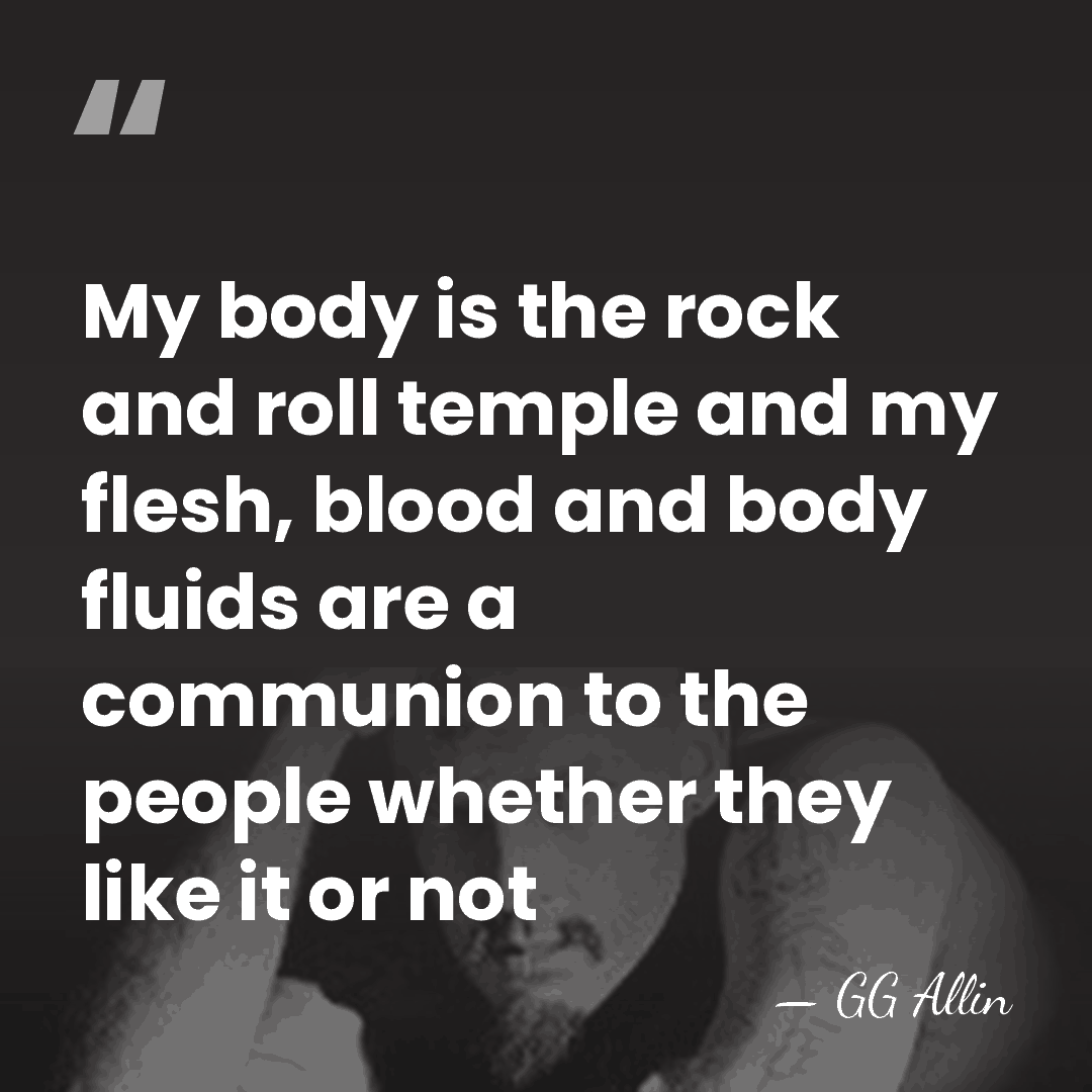 My body is the rock and roll temple and my flesh, blood&hellip; - GG Allin