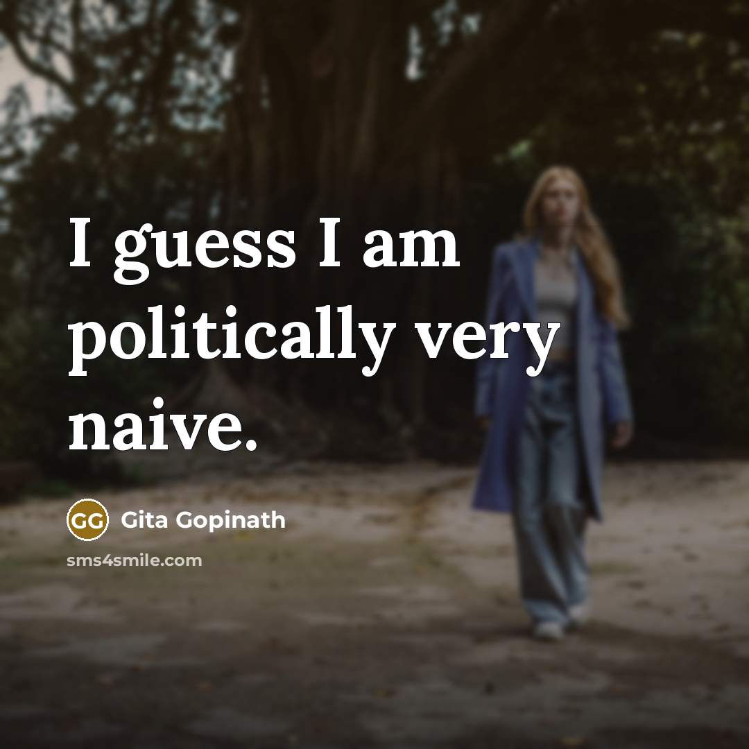 “I guess I am politically very naive.…” quote by Gita Gopinath