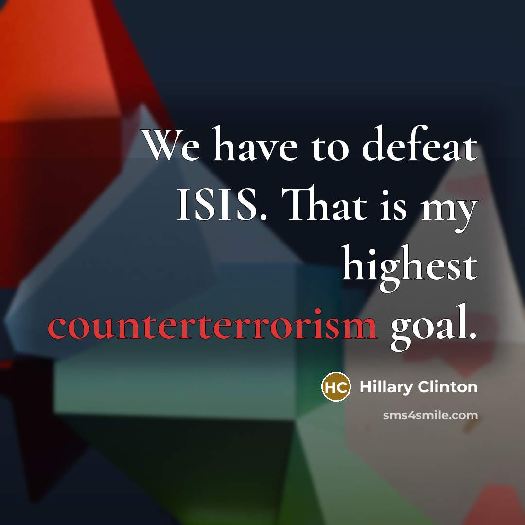 “We have to defeat ISIS. That is my highest counterterrorism goal.” quote by Hillary Clinton