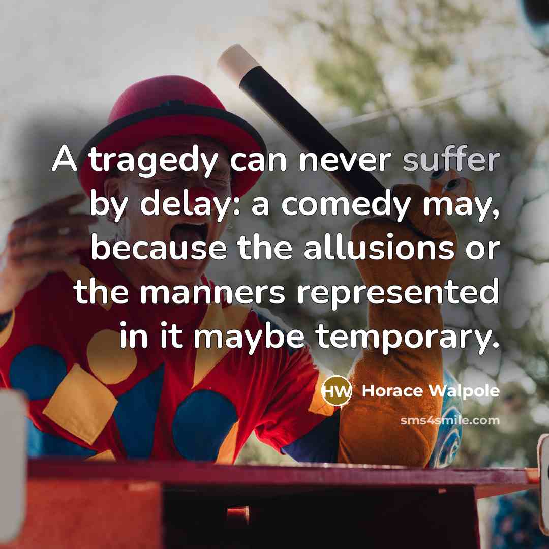 “A tragedy can never suffer by delay: a comedy may,…” quote by Horace Walpole