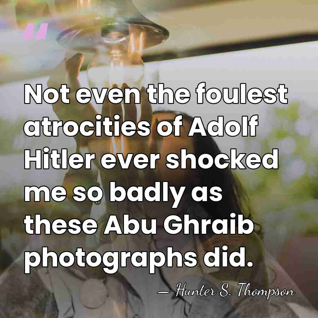 Not even the foulest atrocities of Adolf Hitler ever shocked me so&hellip; - Hunter S. Thompson