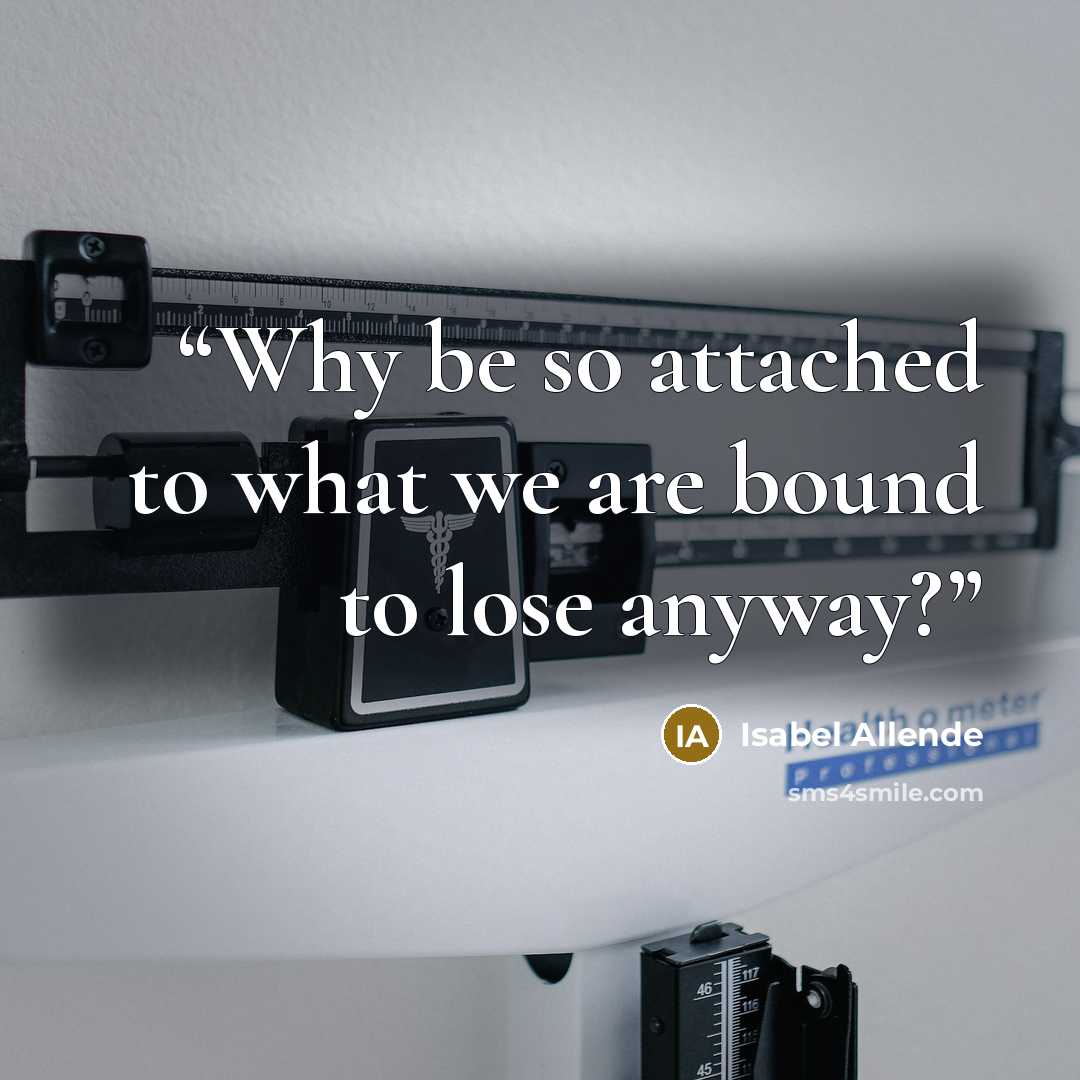 “Why be so attached to what we are bound to lose anyway?” quote by Isabel Allende