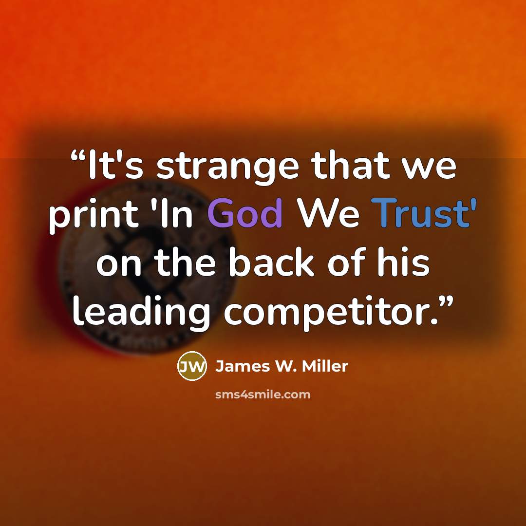 “It's strange that we print 'In God We Trust' on the back of his leading competitor.” quote by James W. Miller