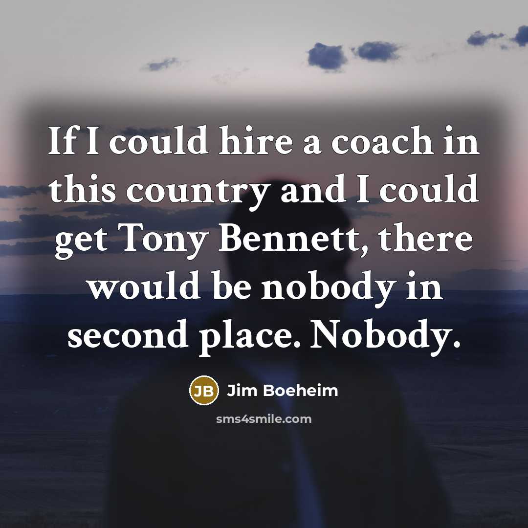 “If I could hire a coach in this country and I could get Tony Bennett, there would be nobody in second place. Nobody.” quote by Jim Boeheim