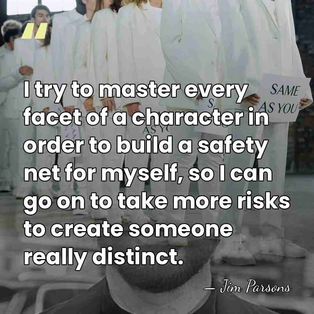 I try to master every facet of a character in order to&hellip; - Jim Parsons