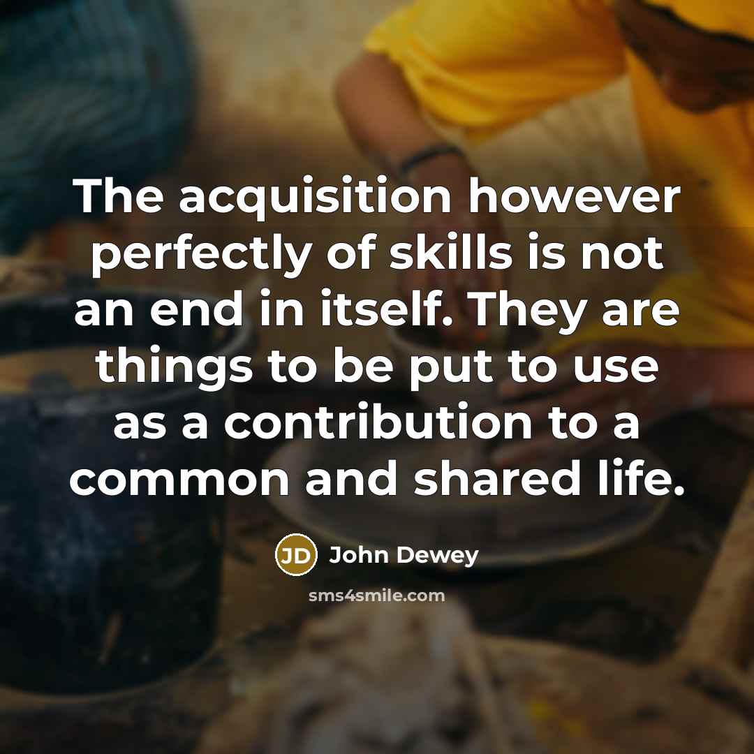 “The acquisition however perfectly of skills is not an end…” quote by John Dewey