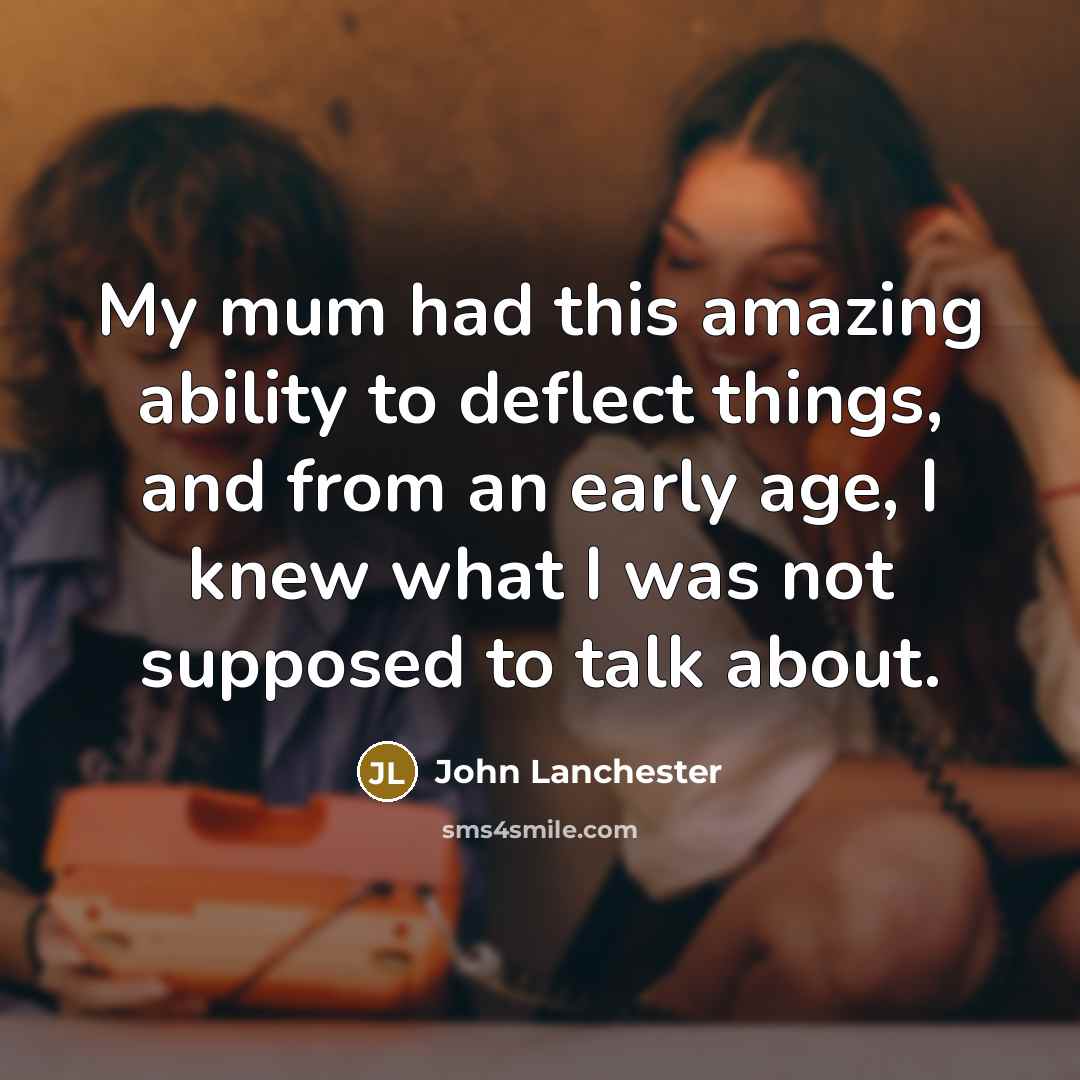 “My mum had this amazing ability to deflect things, and…” quote by John Lanchester