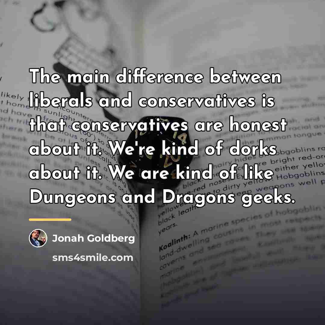 “The main difference between liberals and conservatives is that conservatives…” quote by Jonah Goldberg