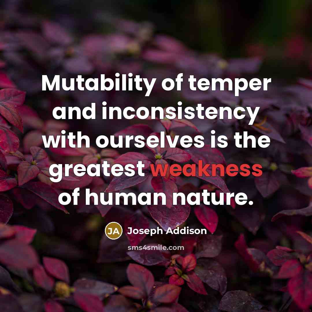 “Mutability of temper and inconsistency with ourselves is the greatest…” quote by Joseph Addison