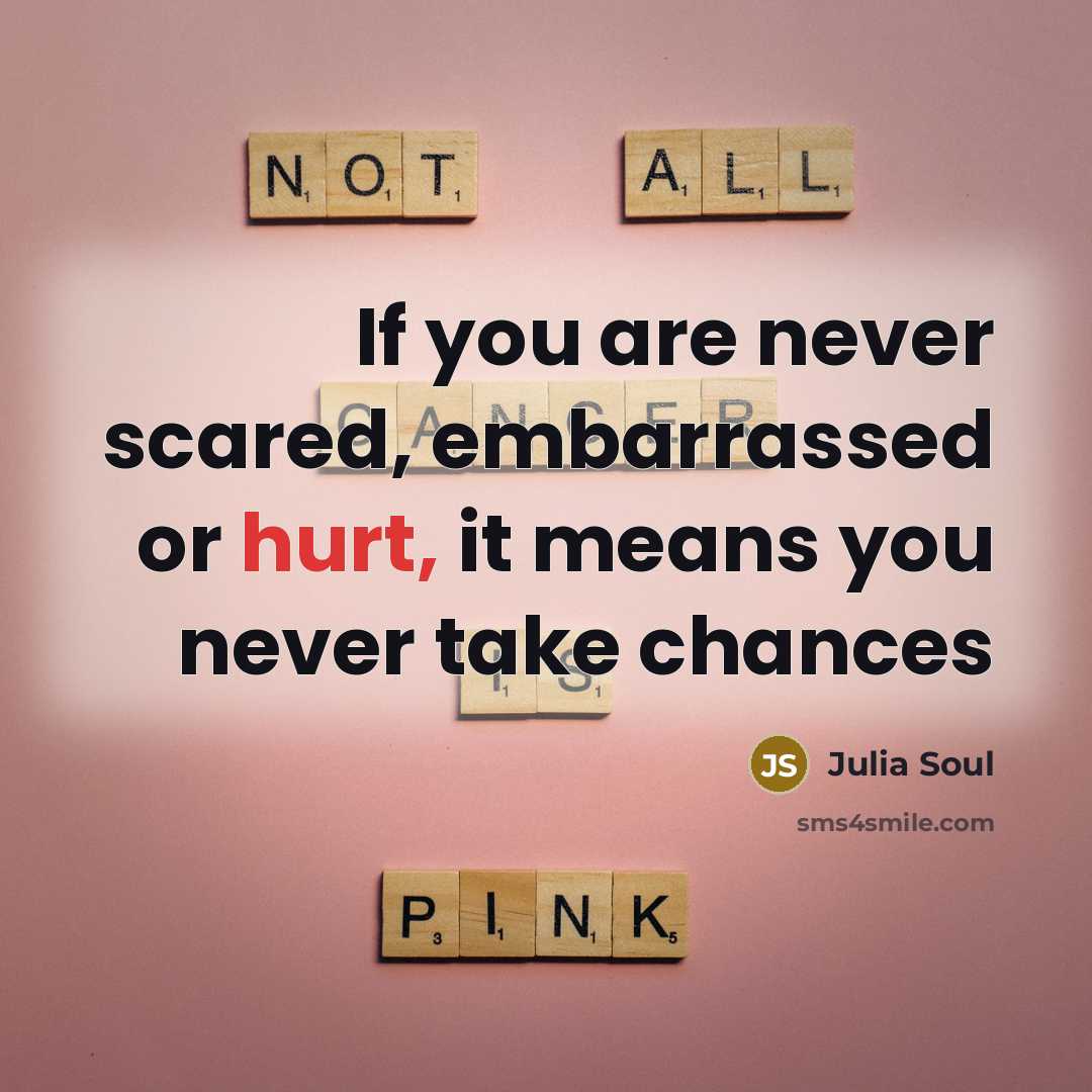 “If you are never scared, embarrassed or hurt, it means you never take chances” quote by Julia Soul