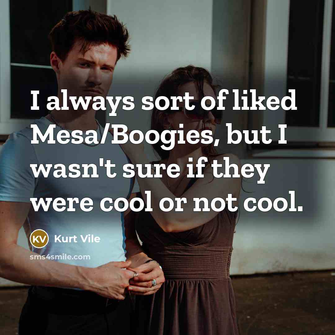“I always sort of liked Mesa/Boogies, but I wasn't sure…” quote by Kurt Vile