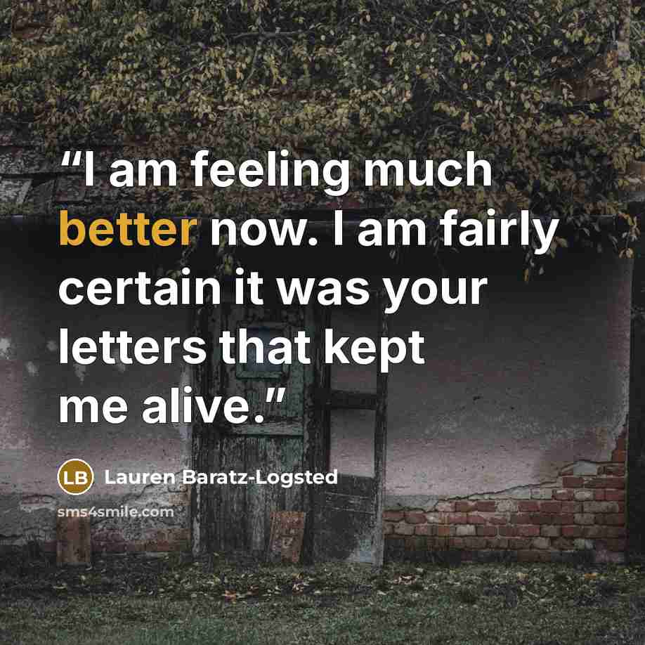 “I am feeling much better now. I am fairly certain it was your letters that kept me alive.” quote by Lauren Baratz-Logsted