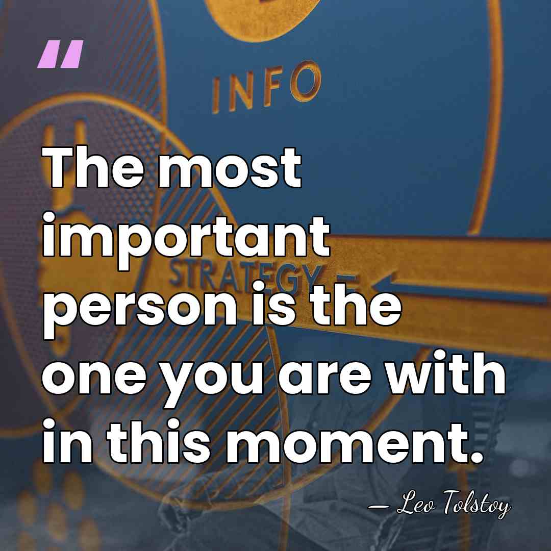 The most important person is the one you are with in this&hellip; - Leo Tolstoy
