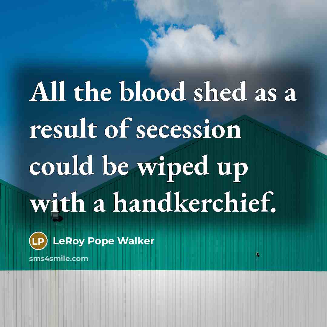 “All the blood shed as a result of secession could be wiped up with a handkerchief.” quote by LeRoy Pope Walker