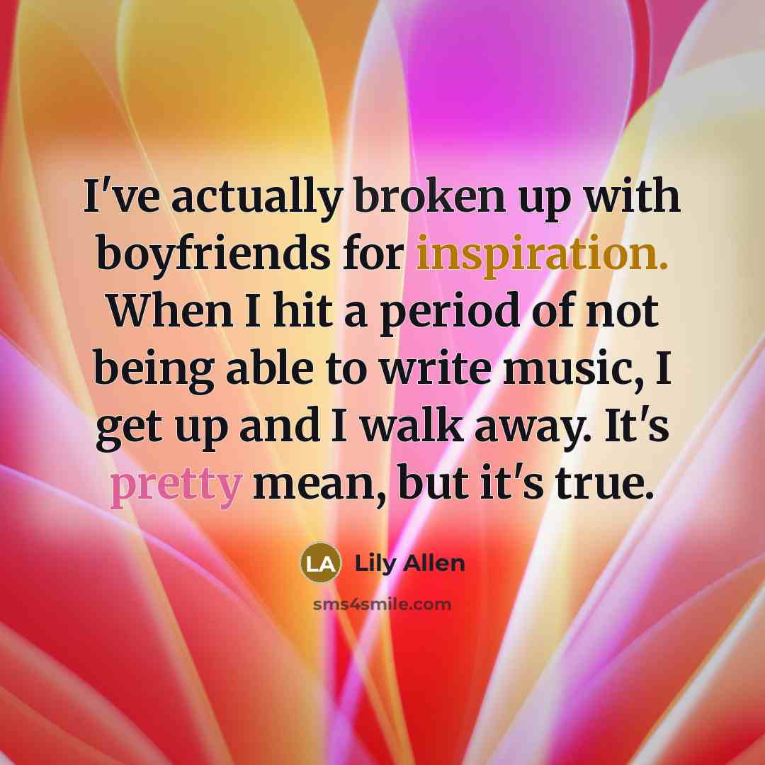“I've actually broken up with boyfriends for inspiration. When I…” quote by Lily Allen