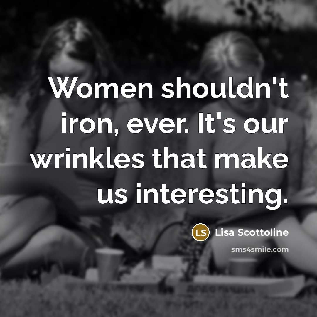 “Women shouldn't iron, ever. It's our wrinkles that make us…” quote by Lisa Scottoline