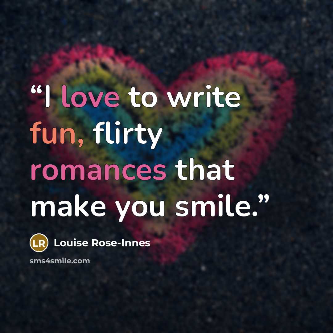 “I love to write fun, flirty romances that make you smile.” quote by Louise Rose-Innes
