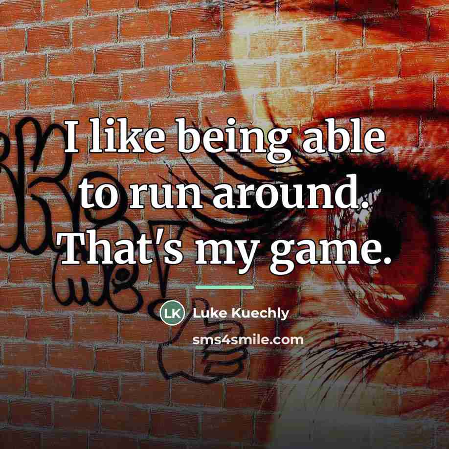 “I like being able to run around. That's my game.…” quote by Luke Kuechly