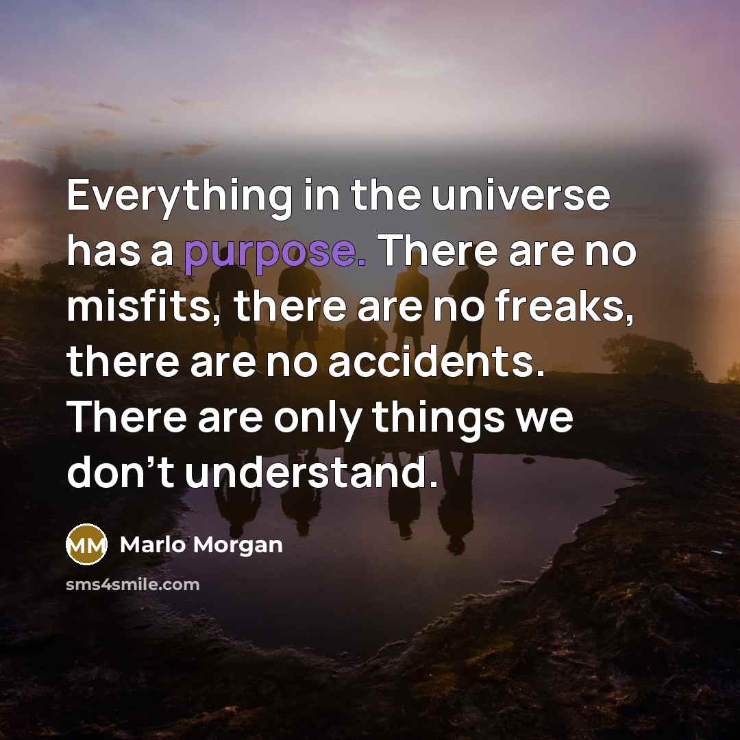 “Everything in the universe has a purpose. There are no…” quote by Marlo Morgan