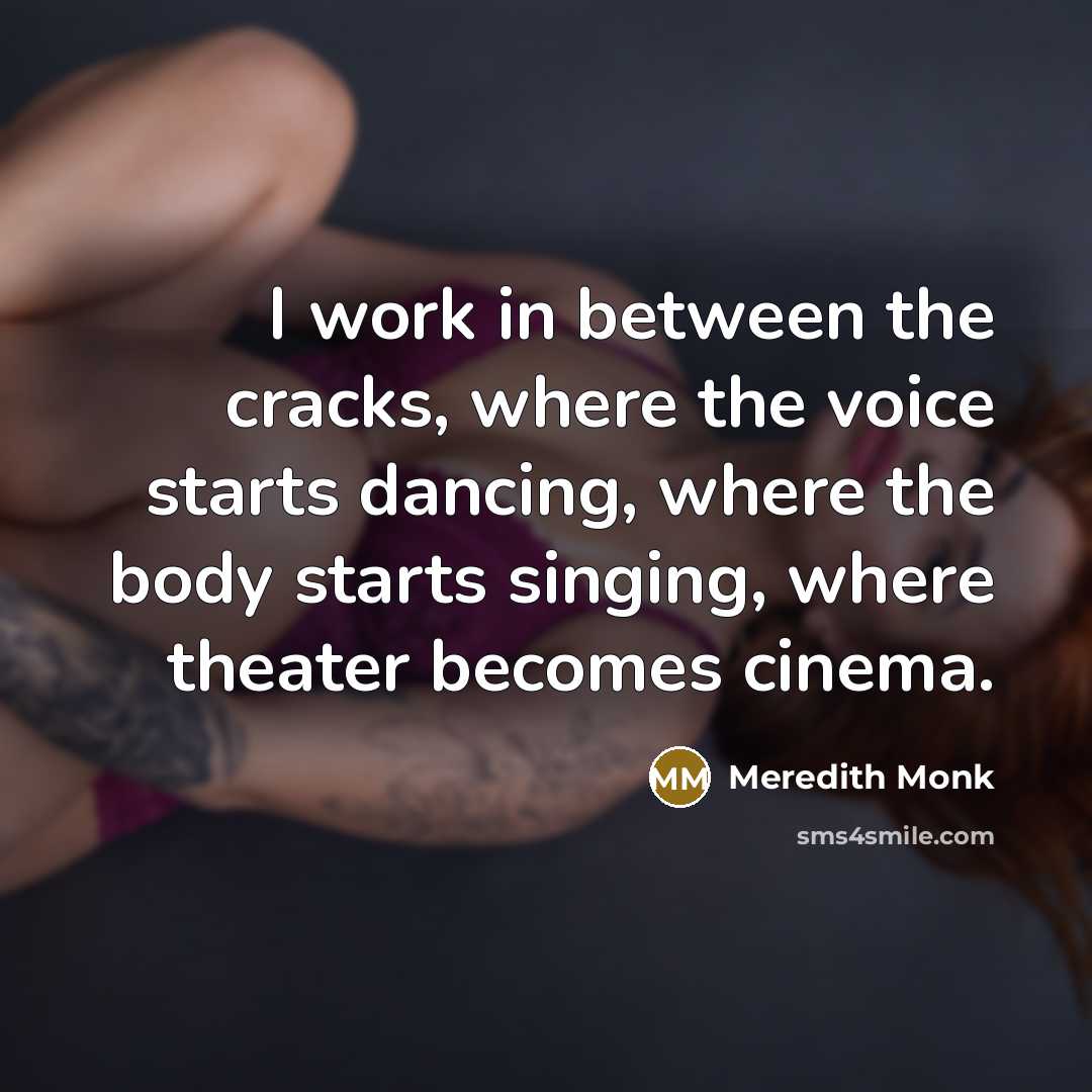“I work in between the cracks, where the voice starts…” quote by Meredith Monk
