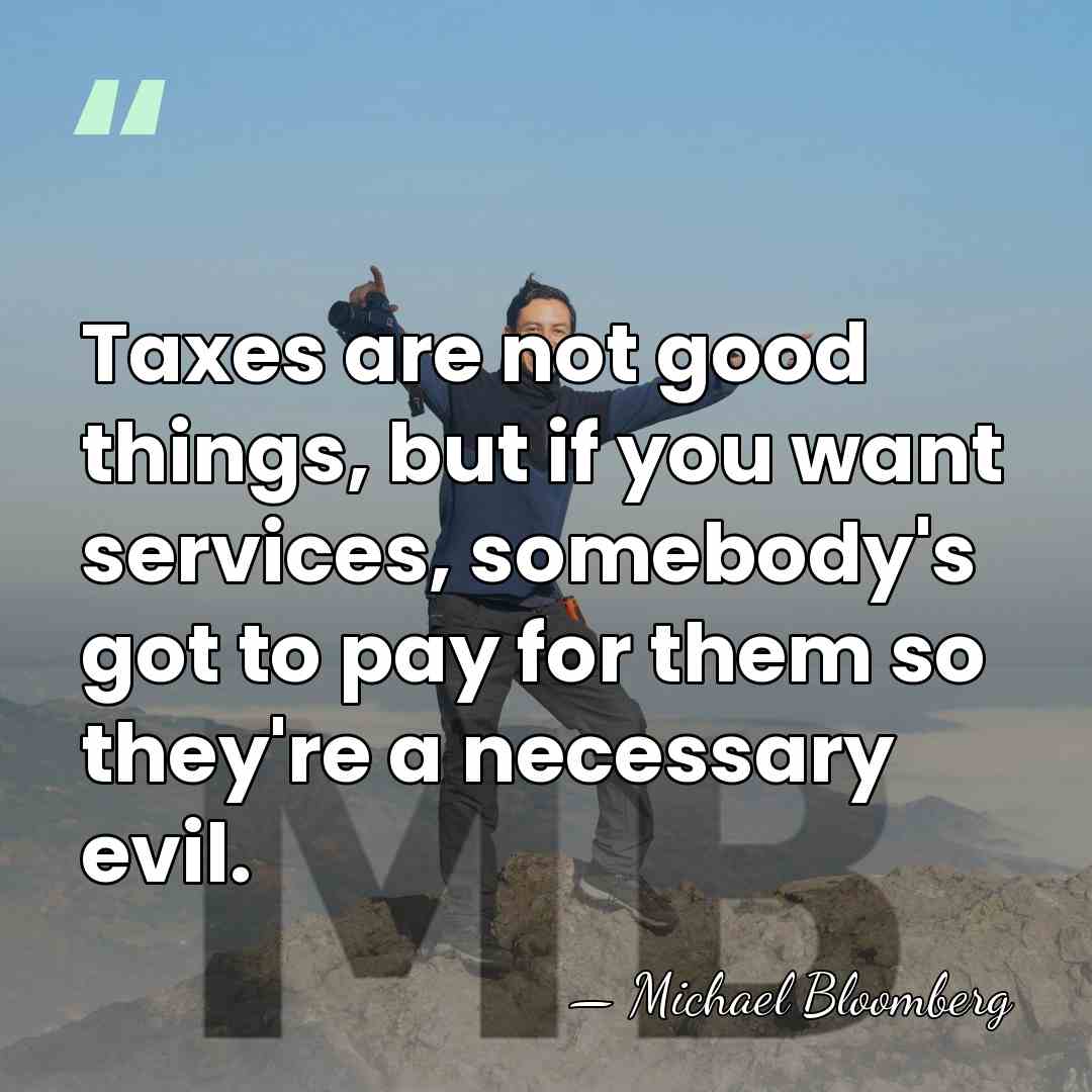 Taxes are not good things, but if you want services, somebody's got&hellip; - Michael Bloomberg