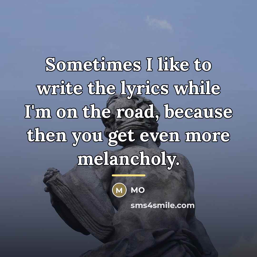 “Sometimes I like to write the lyrics while I'm on…” quote by MO