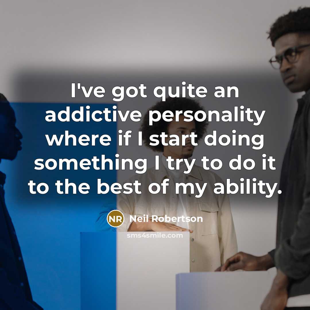 “I've got quite an addictive personality where if I start doing something I try to do it to the best of my ability.” quote by Neil Robertson