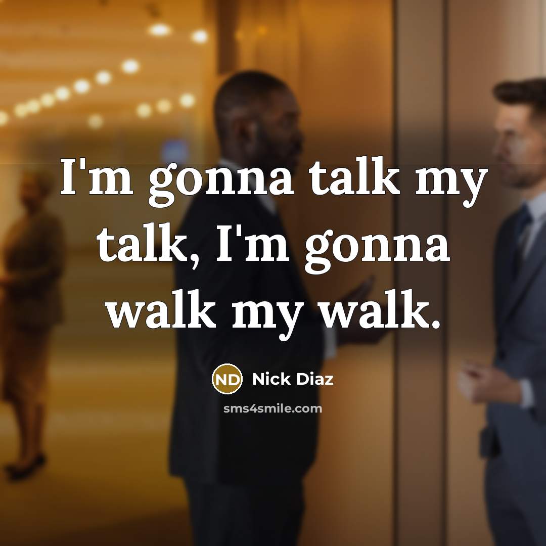 “I'm gonna talk my talk, I'm gonna walk my walk.…” quote by Nick Diaz